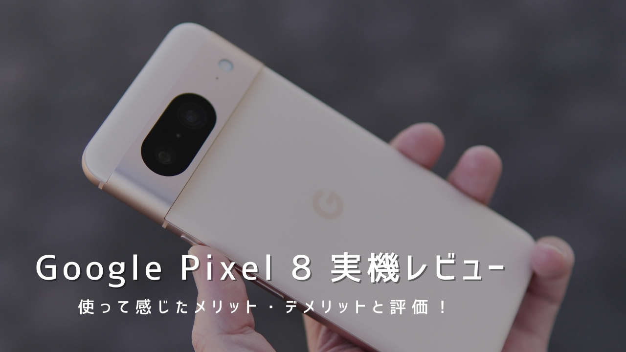 Google Pixel 8 実機レビュー｜使って感じたメリット・デメリットと評価！