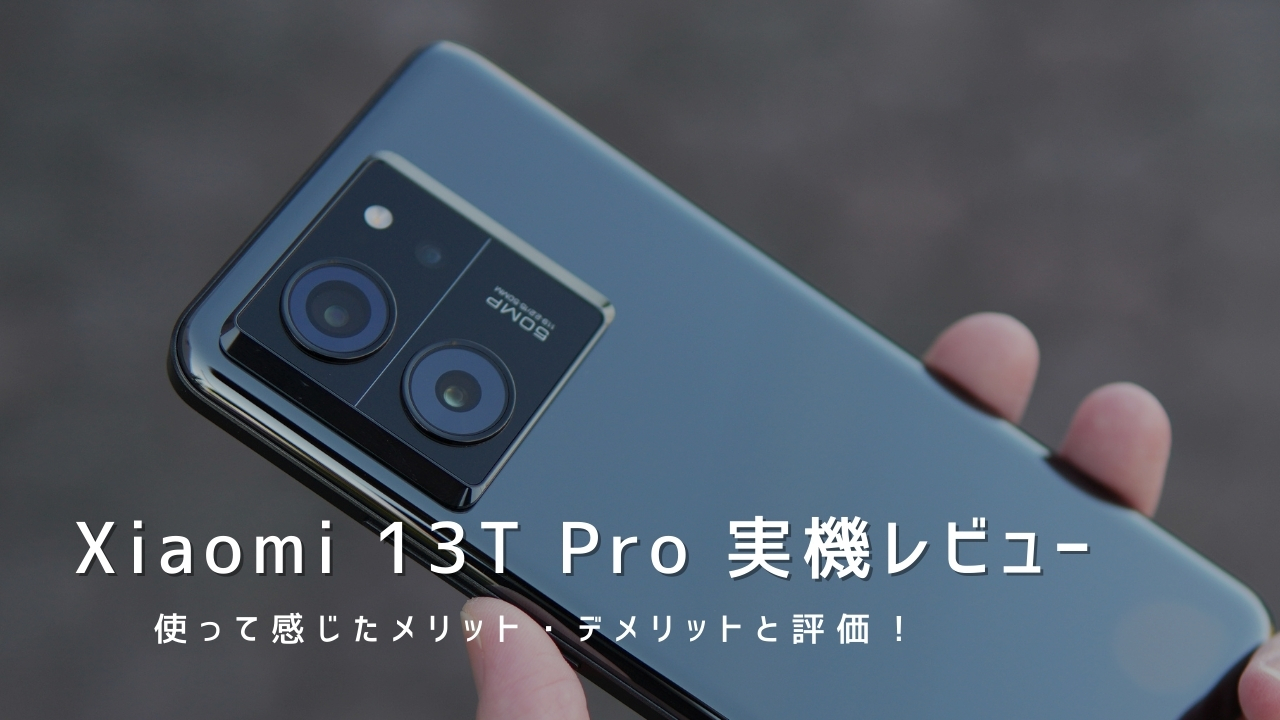 Xiaomi 13T Pro 実機レビュー｜使って感じたメリット・デメリットと評価！