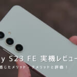 Galaxy S23 FE 実機レビュー｜使って感じたメリット・デメリットと評価！