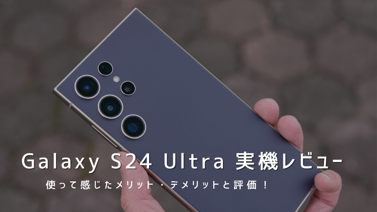 Galaxy S24 Ultra 実機レビュー｜使って感じたメリット・デメリットと評価！
