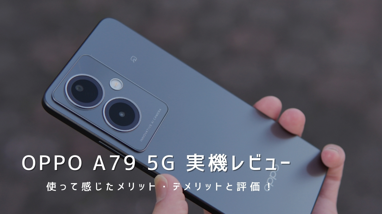 OPPO A79 5G 実機レビュー｜使って感じたメリット・デメリットと評価！