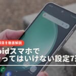 Androidスマホで絶対やってはいけない設定7選！