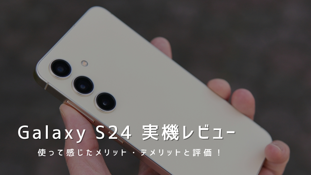 Galaxy S24 実機レビュー｜使って感じたメリット・デメリットと評価！